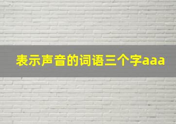 表示声音的词语三个字aaa