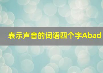 表示声音的词语四个字Abad