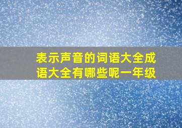 表示声音的词语大全成语大全有哪些呢一年级