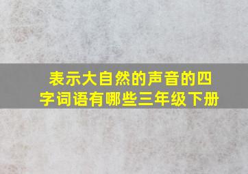 表示大自然的声音的四字词语有哪些三年级下册