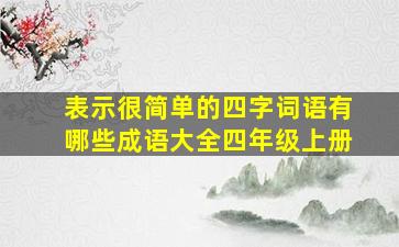 表示很简单的四字词语有哪些成语大全四年级上册