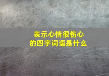 表示心情很伤心的四字词语是什么