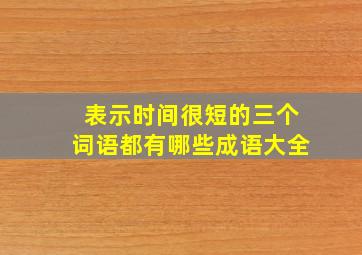 表示时间很短的三个词语都有哪些成语大全