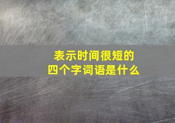 表示时间很短的四个字词语是什么