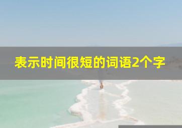 表示时间很短的词语2个字