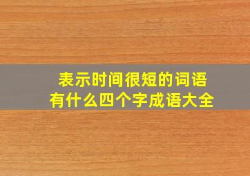 表示时间很短的词语有什么四个字成语大全