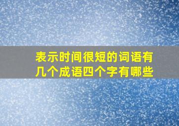 表示时间很短的词语有几个成语四个字有哪些