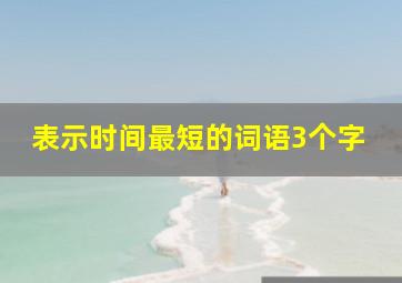 表示时间最短的词语3个字