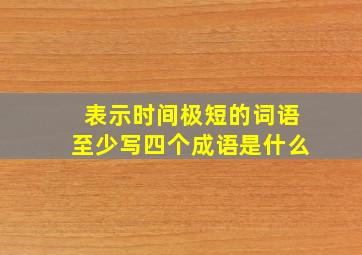 表示时间极短的词语至少写四个成语是什么