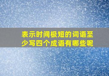 表示时间极短的词语至少写四个成语有哪些呢