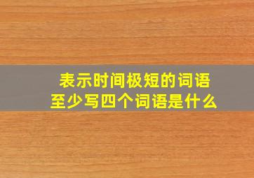 表示时间极短的词语至少写四个词语是什么