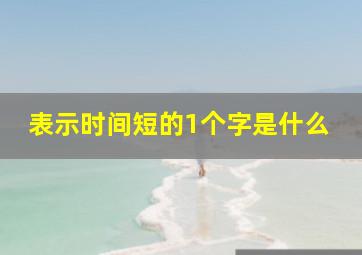 表示时间短的1个字是什么