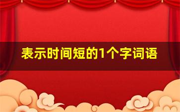 表示时间短的1个字词语