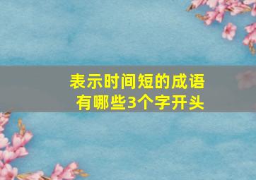 表示时间短的成语有哪些3个字开头