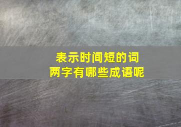 表示时间短的词两字有哪些成语呢