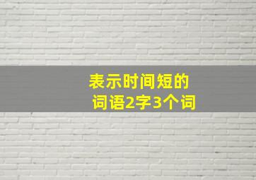 表示时间短的词语2字3个词