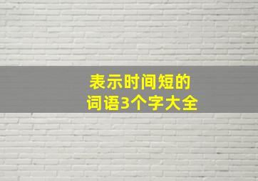 表示时间短的词语3个字大全