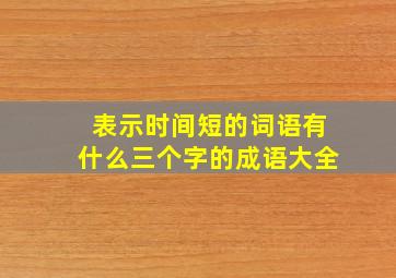 表示时间短的词语有什么三个字的成语大全