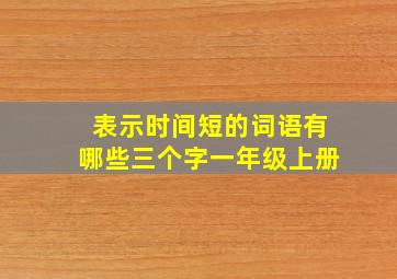 表示时间短的词语有哪些三个字一年级上册