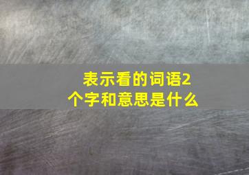 表示看的词语2个字和意思是什么