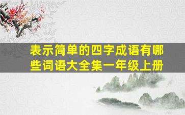 表示简单的四字成语有哪些词语大全集一年级上册