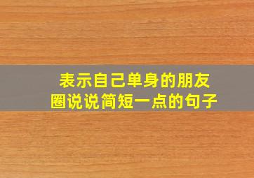 表示自己单身的朋友圈说说简短一点的句子