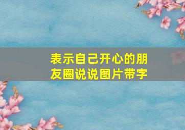 表示自己开心的朋友圈说说图片带字