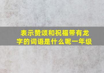 表示赞颂和祝福带有龙字的词语是什么呢一年级