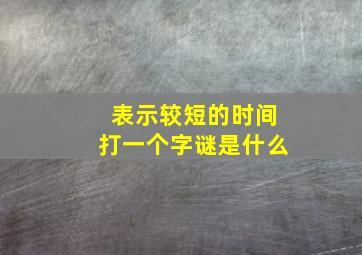 表示较短的时间打一个字谜是什么