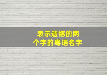 表示遗憾的两个字的粤语名字