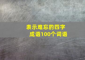 表示难忘的四字成语100个词语