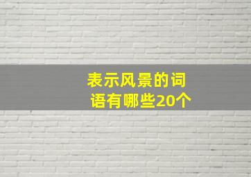 表示风景的词语有哪些20个