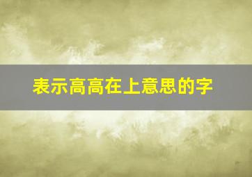 表示高高在上意思的字