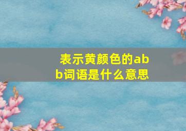 表示黄颜色的abb词语是什么意思