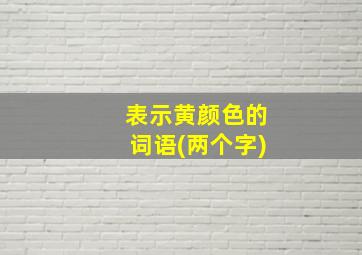 表示黄颜色的词语(两个字)