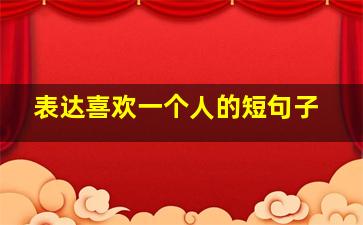 表达喜欢一个人的短句子