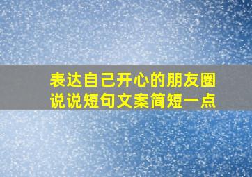 表达自己开心的朋友圈说说短句文案简短一点