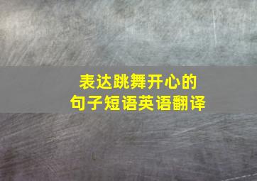 表达跳舞开心的句子短语英语翻译