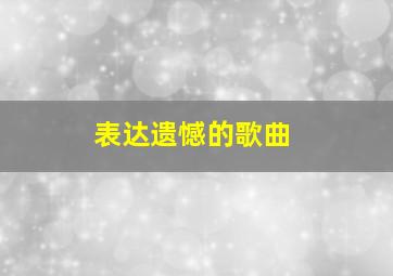 表达遗憾的歌曲