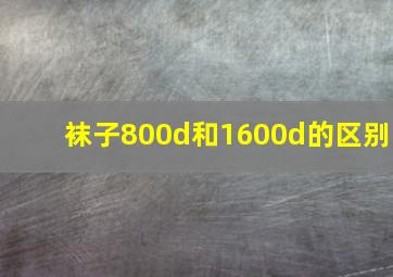 袜子800d和1600d的区别