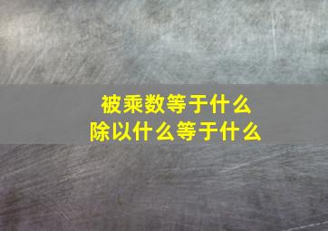 被乘数等于什么除以什么等于什么