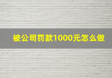 被公司罚款1000元怎么做