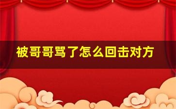 被哥哥骂了怎么回击对方