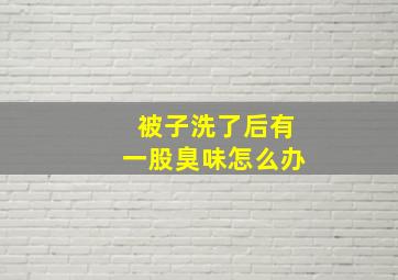 被子洗了后有一股臭味怎么办