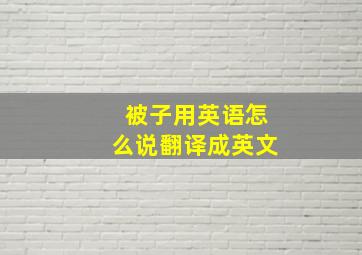 被子用英语怎么说翻译成英文