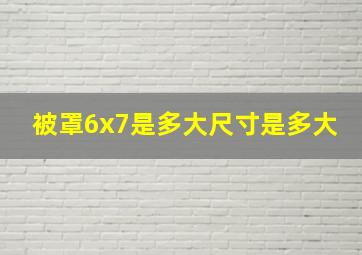 被罩6x7是多大尺寸是多大