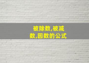 被除数,被减数,因数的公式