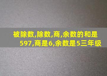 被除数,除数,商,余数的和是597,商是6,余数是5三年级