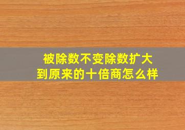 被除数不变除数扩大到原来的十倍商怎么样