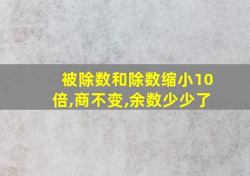 被除数和除数缩小10倍,商不变,余数少少了